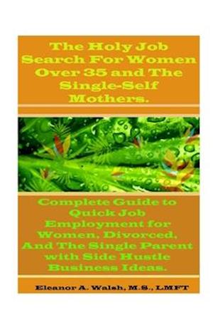 The Holy Job Search For Women Over 35 And The Single-Self Mothers.: Complete Guide to Quick Job Employment for Women, Divorced, And The Single Parent