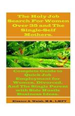 The Holy Job Search For Women Over 35 And The Single-Self Mothers.: Complete Guide to Quick Job Employment for Women, Divorced, And The Single Parent 