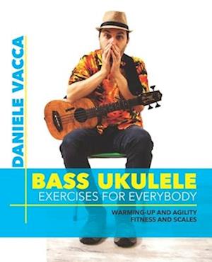 BASS UKULELE. EXERCISES FOR EVERYBODY: Warming up and agility exercises, multilevel fitness and scales exercises