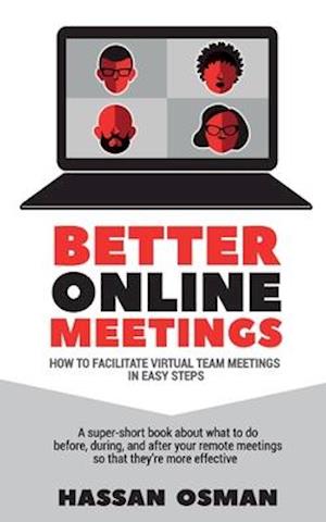 Better Online Meetings: How to Facilitate Virtual Team Meetings in Easy Steps (A super-short book about what to do before, during, and after your rem