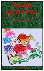 Paper Quilling: The New Paper Quilling Guide For Beginners To The Basics Of Paper Quilling 