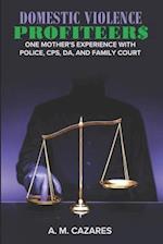 DOMESTIC VIOLENCE PROFITEER$: One Mother's Experience with Police, CPS, DA and Family Court 