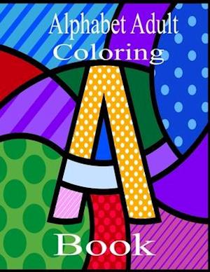 Alphabet Adult Coloring Book: A Stress Relieving Alphabetical Coloring Book for Adults and Children