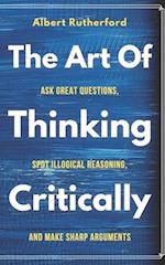 The Art of Thinking Critically: Ask Great Questions, Spot Illogical Reasoning, and Make Sharp Arguments 