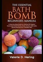 The Essential Bath Bomb Beginner's Manual: A Step-by-Step Guide to Making 95 Organic Homemade Bath Bombs, Body Scrubs, Bath Salts Beauty Recipes for 