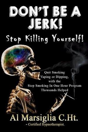 Don't Be A Jerk! - Stop Killing Yourself: Quit Smoking Vaping or Dipping with The Stop Smoking in One Hour Program - Thousands Helped