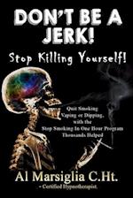 Don't Be A Jerk! - Stop Killing Yourself: Quit Smoking Vaping or Dipping with The Stop Smoking in One Hour Program - Thousands Helped 