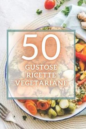 50 Gustose Ricette Vegetariane