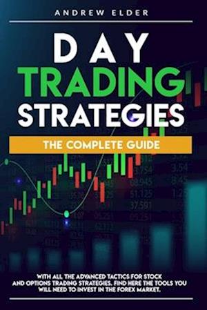 DAY TRADING STRATEGIES: THE COMPLETE GUIDE WITH ALL THE ADVANCED TACTICS FOR STOCK AND OPTIONS TRADING STRATEGIES. FIND HERE THE TOOLS YOU WILL NEED T