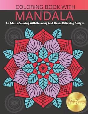 Coloring Book With Mandala: An Adults Coloring Book With Relaxing And Stress Relieving Designs