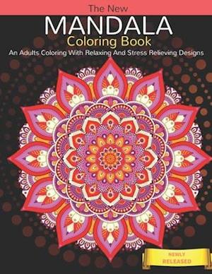 The New Mandala Coloring Book: An Adults Coloring With Relaxing And Stress Relieving Designs