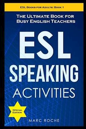 ESL Speaking Activities: The Ultimate Book for Busy English Teachers. Intermediate to Advanced Conversation Book for Adults: Teaching English as a Sec