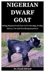 Nigerian Dwarf Goat: Raising Nigerian Dwarf Goats As Pet. Breeding, Feeding, Disease, Care And Goat Management Facts 