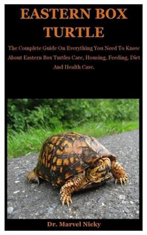 Eastern Box Turtle: The Complete Guide On Everything You Need To Know About Eastern Box Turtles Care, Housing, Feeding, Diet And Health Care.