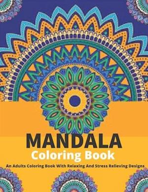 Mandala Coloring Book: An Adults Coloring Book With Relaxing And Stress Relieving Designs