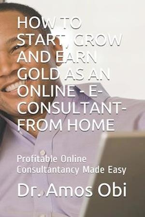 How to Start, Grow and Earn Gold as an Online - E-Consultant- From Home