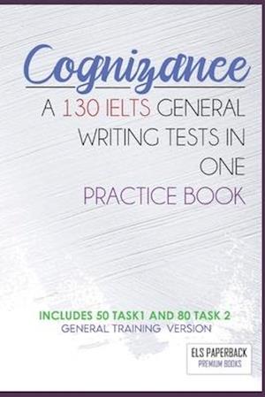 Cognizance - A 130 Ielts General Writing Tests In One Pracitice Book : Including 130 Sample Of Task 1 & 2 - General Training High Score Preparation E