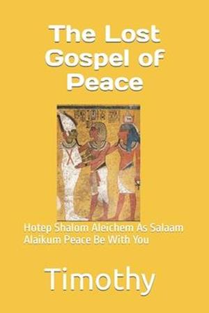 The Lost Gospel of Peace: Hotep Shalom Aleichem As Salaam Alaikum Peace Be With You