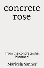 concrete rose : from the concrete she bloomed 