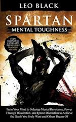 Spartan Mental Toughness: Train Your Mind to Sidestep Mental Resistance, Power Through Discomfort, and Ignore Distraction to Achieve the Goals You Tru