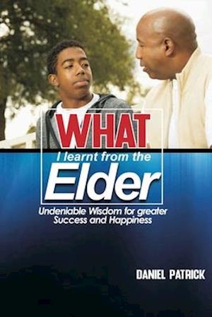 What I learnt from the Elder: Undeniable wisdom for greater success and happiness in life