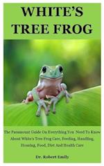 White's Tree Frog: The Paramount Guide On Everything You Need To Know About White's Tree Frog Care, Feeding, Handling, Housing, Food, Diet And Health