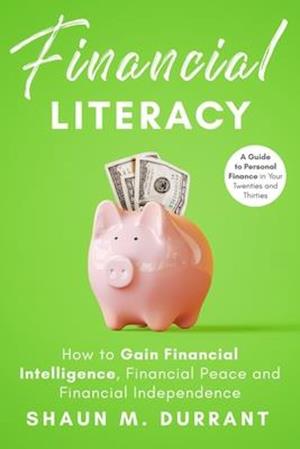 Financial Literacy: How to Gain Financial Intelligence, Financial Peace and Financial Independence.: A Guide to Personal Finance in Your Twenties and