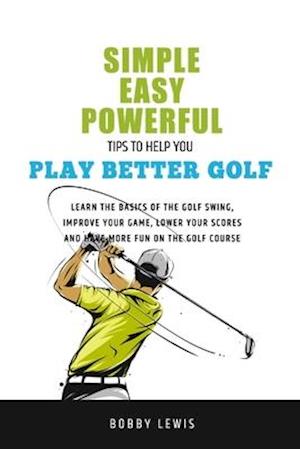 Simple, Easy Powerful Tips to Help You Play Better Golf