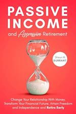 Passive Income and Aggressive Retirement: Change Your Relationship With Money. Transform Your Financial Future. Attain Freedom and Independence and Re