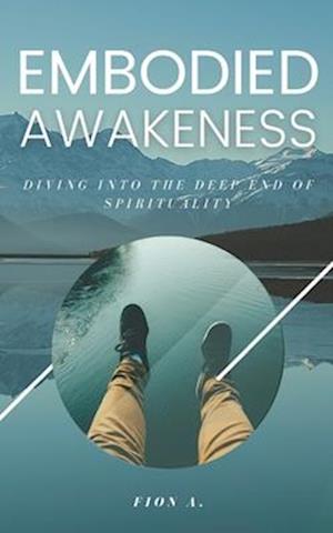 Embodied Awakeness: Diving Into The Deep End Of Spirituality