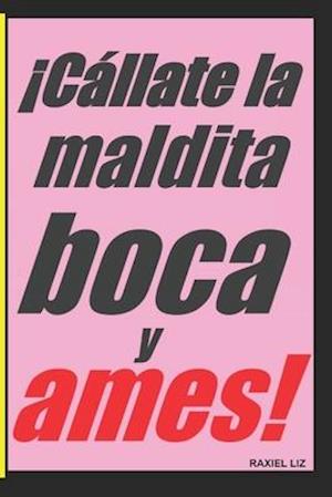 ¡Cállate la maldita boca y ames!