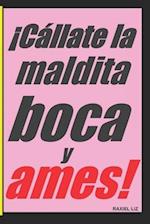 ¡Cállate la maldita boca y ames!