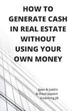 How to Generate Cash in Real Estate Without Using Your Own Money