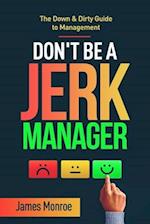 Don't Be a Jerk Manager: The Down & Dirty Guide to Management 