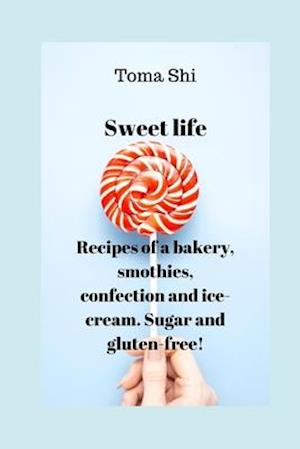 Sweet life. Recipes of a bakery, smothies, confection and ice-cream. Sugar and gluten-free!