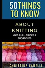 50 THINGS TO KNOW ABOUT KNITTING: KNIT, PURL, TRICKS, & SHORTCUTS 