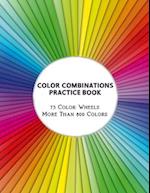 Color Combinations Practice Book - 73 Color Wheels More Than 800 Colors