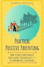 Practical Positive Parenting: How To Raise Emotionally Intelligent Children Ages 2-7 By Empowering Confidence 