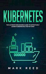 Kubernetes: The Ultimate Beginners Guide to Effectively Learn Kubernetes Step-by-Step 