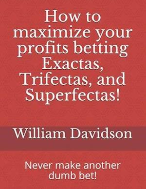 How to maximize your profits betting Exactas, Trifectas, and Superfectas!