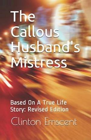 The Callous Husband's Mistress: Based On A True Life Story: Revised Edition