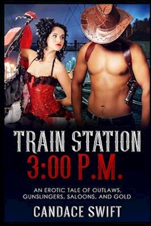 Train Station 3:00 P.M.: An Erotic Tale of Outlaws, Gunslingers, Saloons, and Gold