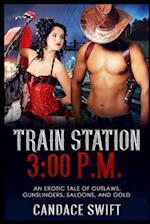 Train Station 3:00 P.M.: An Erotic Tale of Outlaws, Gunslingers, Saloons, and Gold 