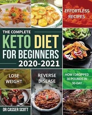 The Complete Keto Diet for Beginners 2020-2021: Effortless Recipes to Lose Weight and Reverse Disease (How I Dropped 30 Pounds in 30-Day)