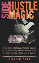 Side Hustle Magic: Discover how to let your hidden passion guide you to the greatest ideas and make you more money from home or online! 
