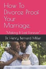 How To Divorce Proof Your Marriage.: "Making It Last Forever" 