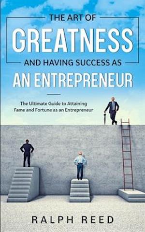 The Art of Greatness and Having Success as an Entrepreneur