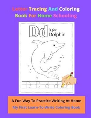 Letter Tracing And Coloring Book For Home Schooling A Fun Way To Practice Writing At Home My First Learn-To-Write Coloring Book