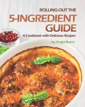 Rolling Out the 5-Ingredient Guide: A Cookbook with Delicious Recipes