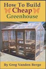 How To Build Cheap Greenhouse